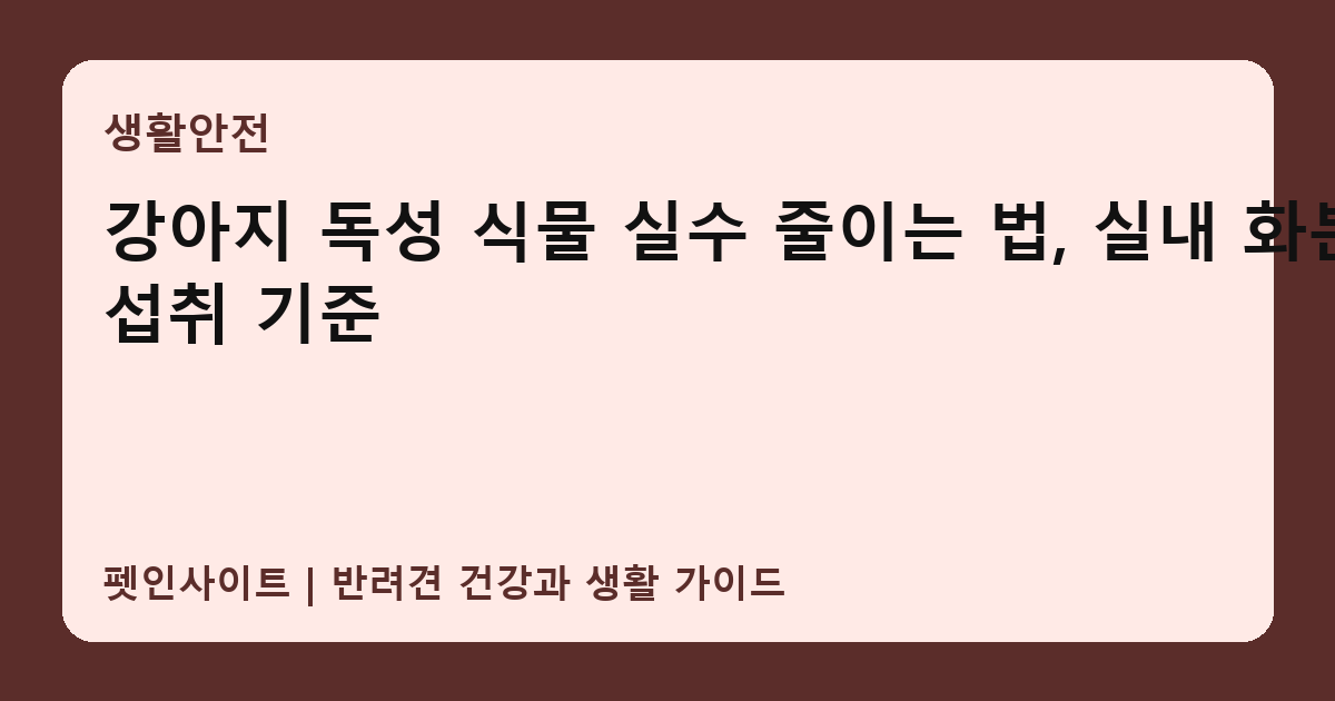 강아지 독성 식물 실수 줄이는 법, 실내 화분와 섭취 기준 썸네일