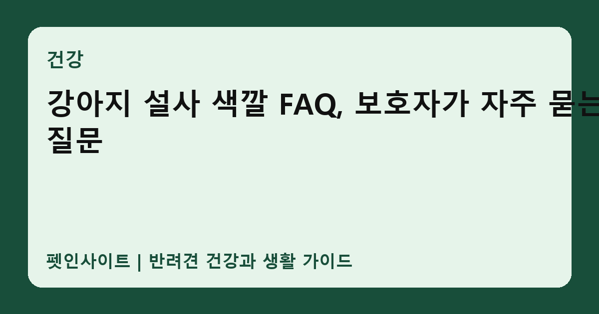 강아지 설사 색깔 FAQ, 보호자가 자주 묻는 질문 썸네일