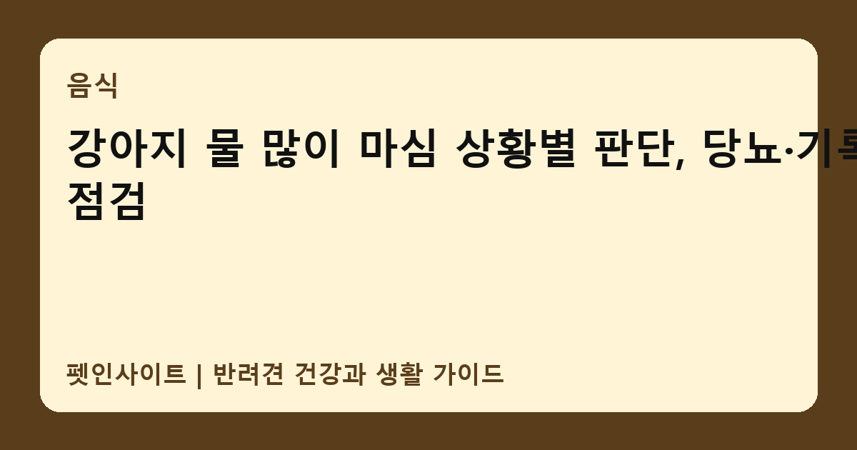 강아지 물 많이 마심 상황별 판단, 당뇨·기록법 점검 썸네일