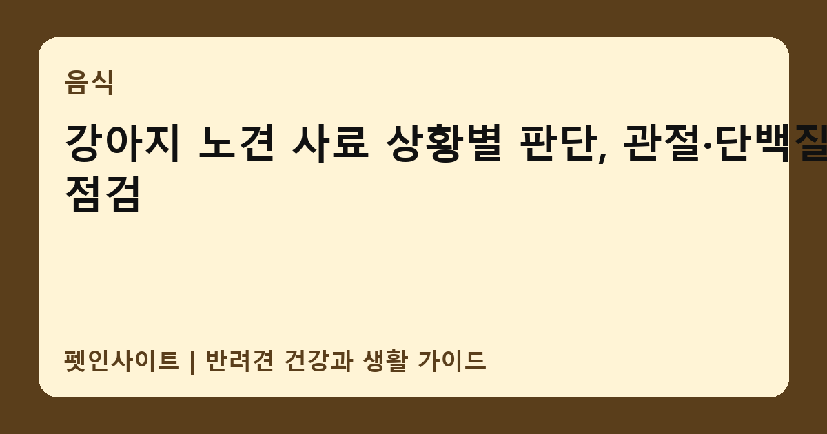 강아지 노견 사료 상황별 판단, 관절·단백질 점검 썸네일