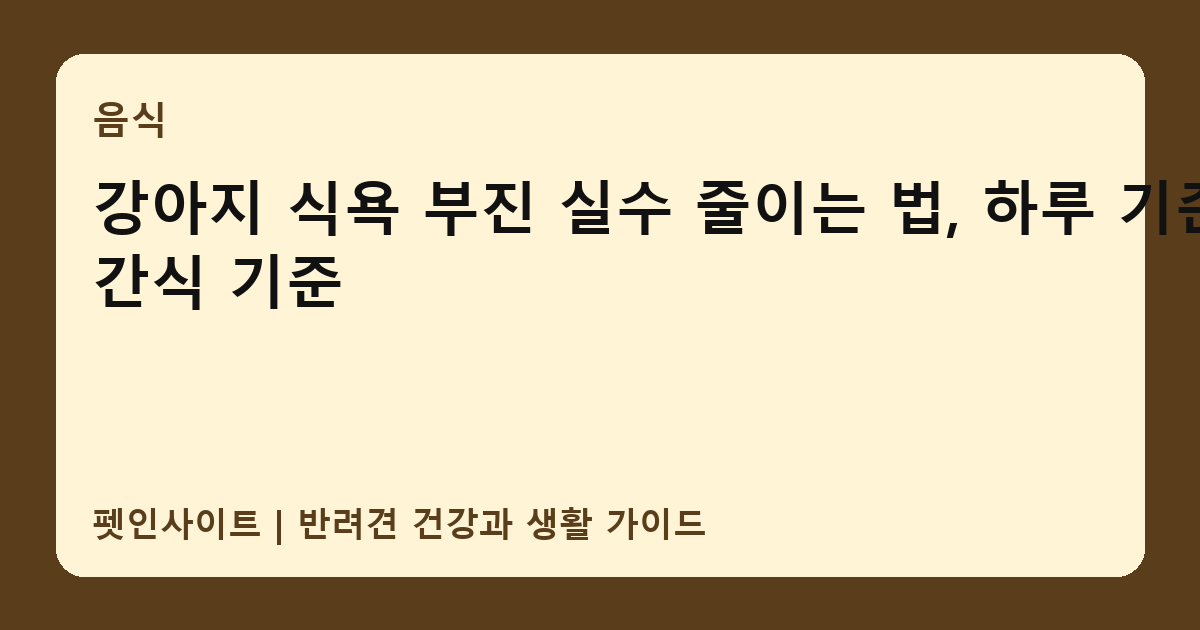 강아지 식욕 부진 실수 줄이는 법, 하루 기준와 간식 기준 썸네일
