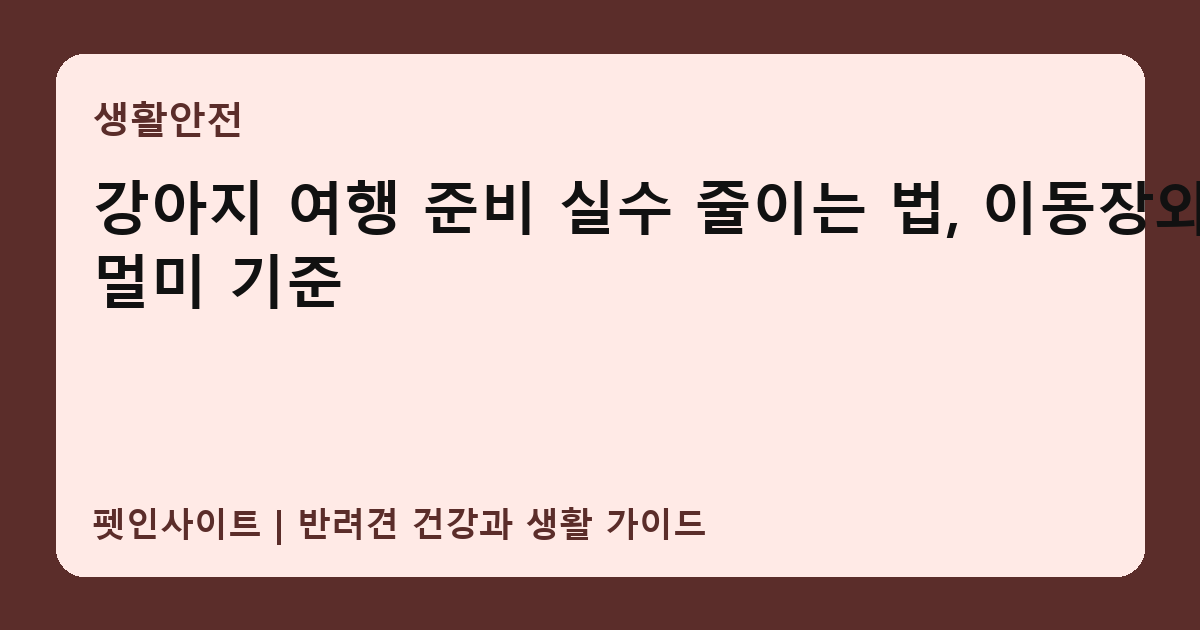 강아지 여행 준비 실수 줄이는 법, 이동장와 멀미 기준 썸네일