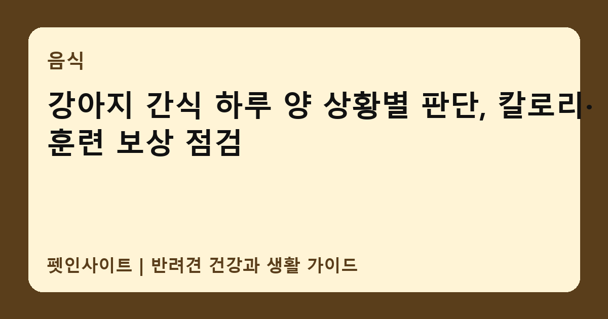 강아지 간식 하루 양 상황별 판단, 칼로리·훈련 보상 점검 썸네일