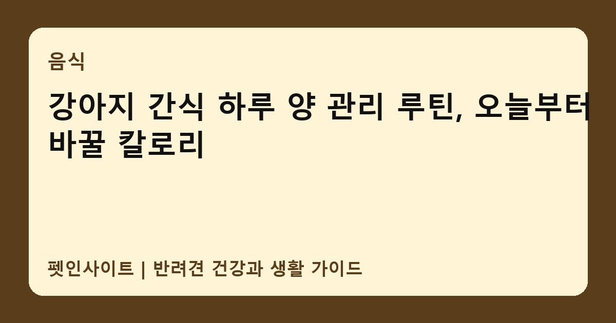 강아지 간식 하루 양 관리 루틴, 오늘부터 바꿀 칼로리 썸네일