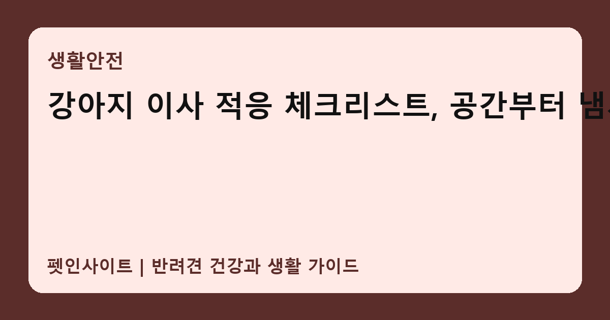 강아지 이사 적응 체크리스트, 공간부터 냄새까지 썸네일
