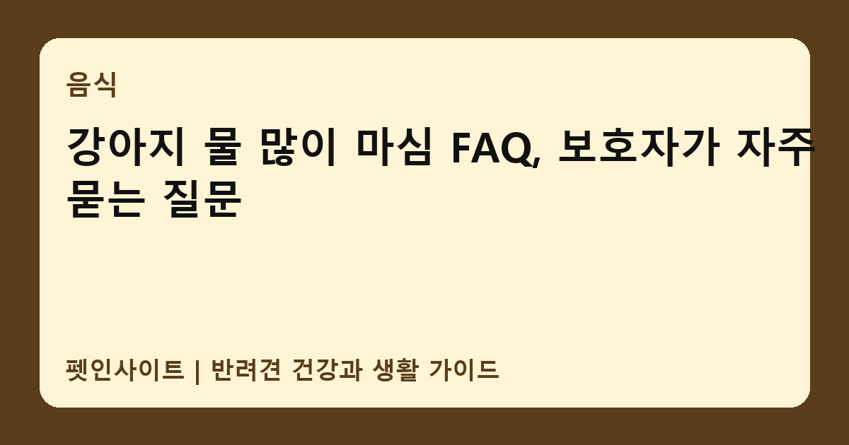 강아지 물 많이 마심 FAQ, 보호자가 자주 묻는 질문 썸네일