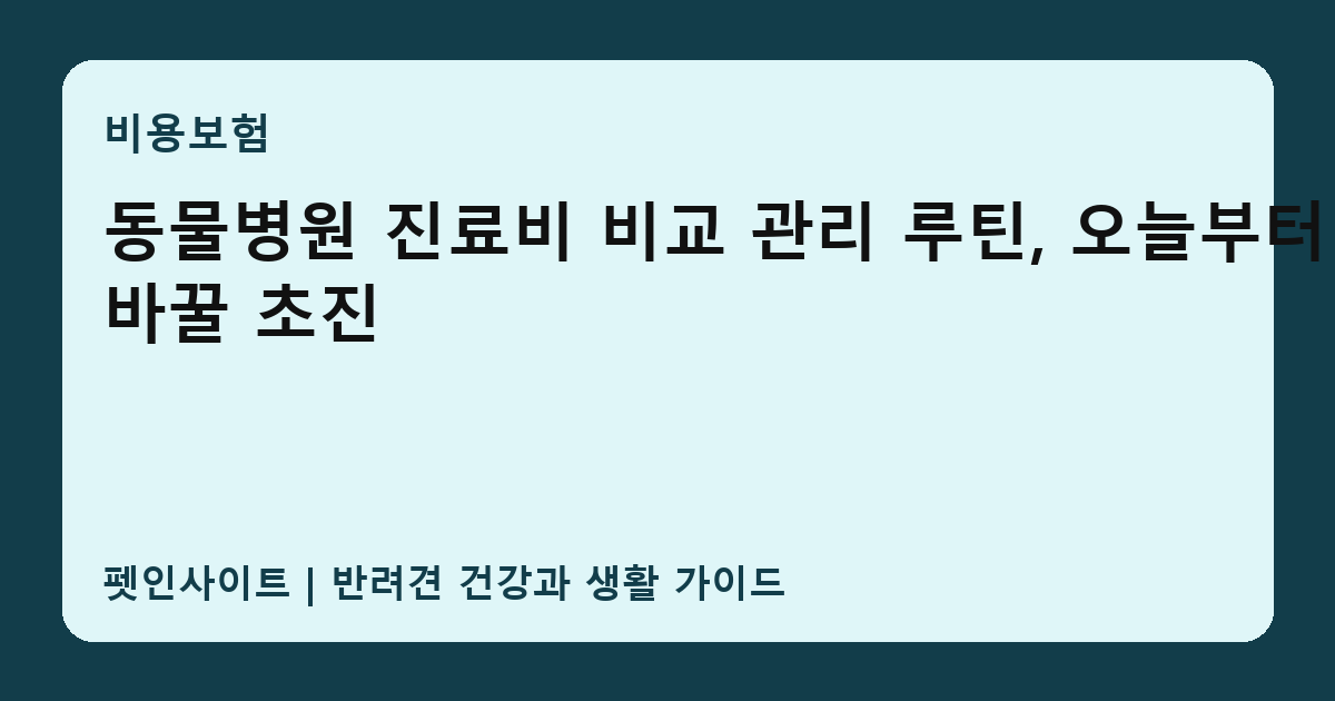 동물병원 진료비 비교 관리 루틴, 오늘부터 바꿀 초진 썸네일