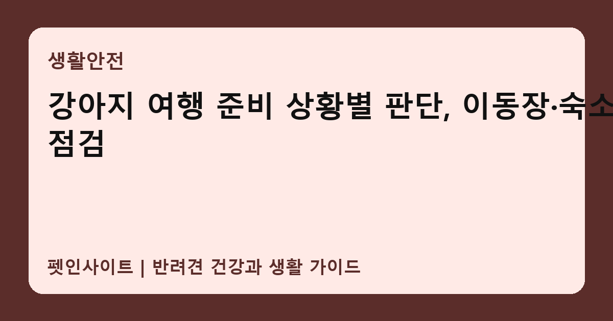 강아지 여행 준비 상황별 판단, 이동장·숙소 점검 썸네일