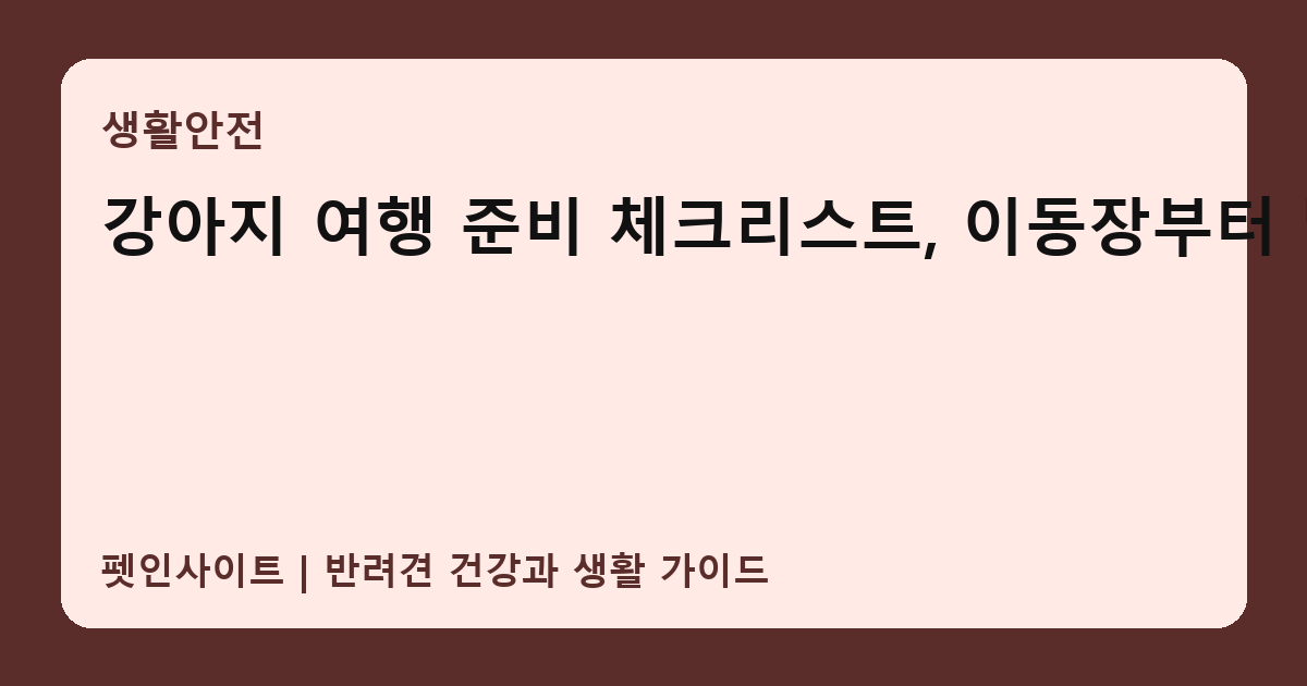 강아지 여행 준비 체크리스트, 이동장부터 멀미까지 썸네일
