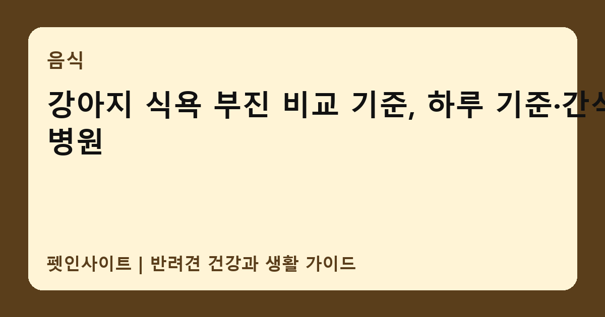 강아지 식욕 부진 비교 기준, 하루 기준·간식·병원 썸네일
