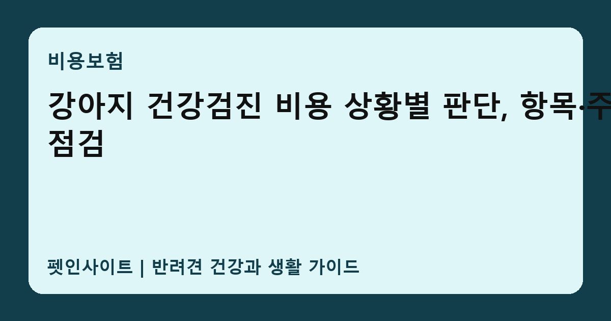 강아지 건강검진 비용 상황별 판단, 항목·주기 점검 썸네일
