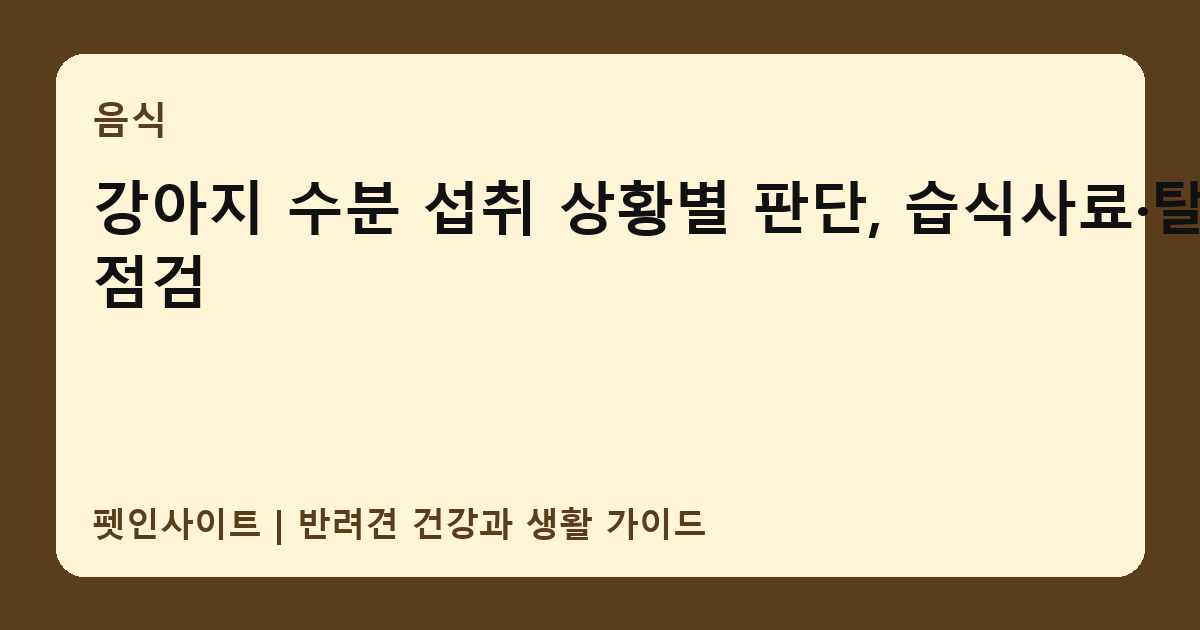 강아지 수분 섭취 상황별 판단, 습식사료·탈수 점검 썸네일
