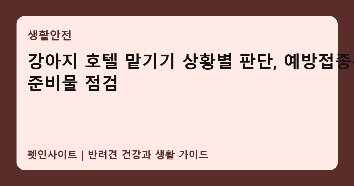 강아지 호텔 맡기기 상황별 판단, 예방접종·준비물 점검 썸네일