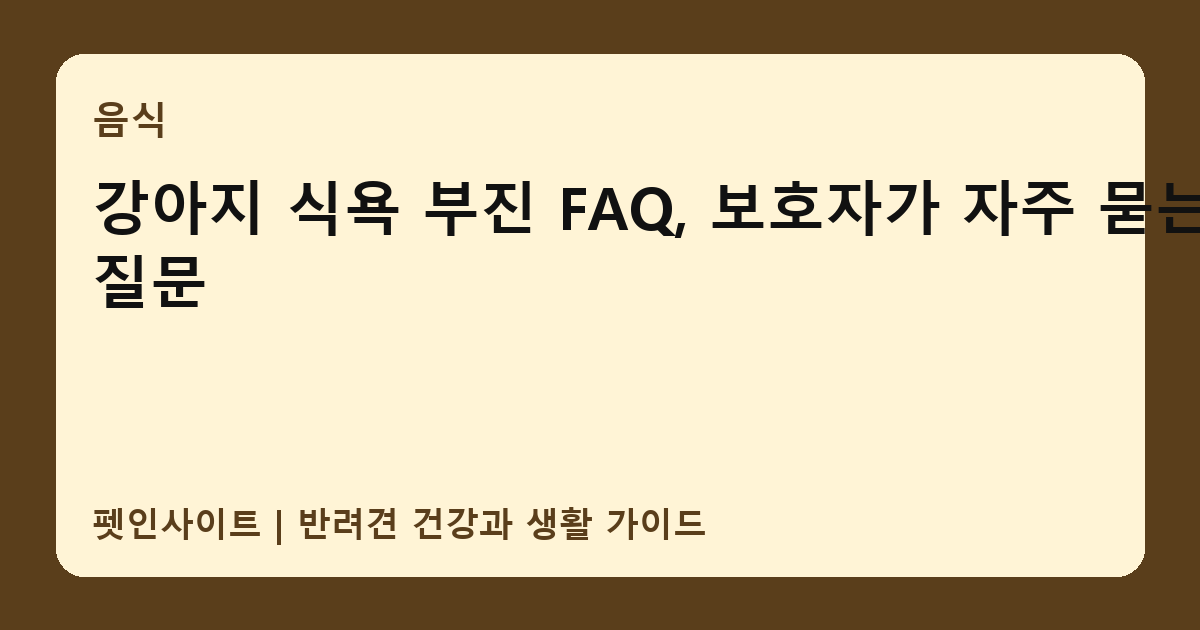 강아지 식욕 부진 FAQ, 보호자가 자주 묻는 질문 썸네일