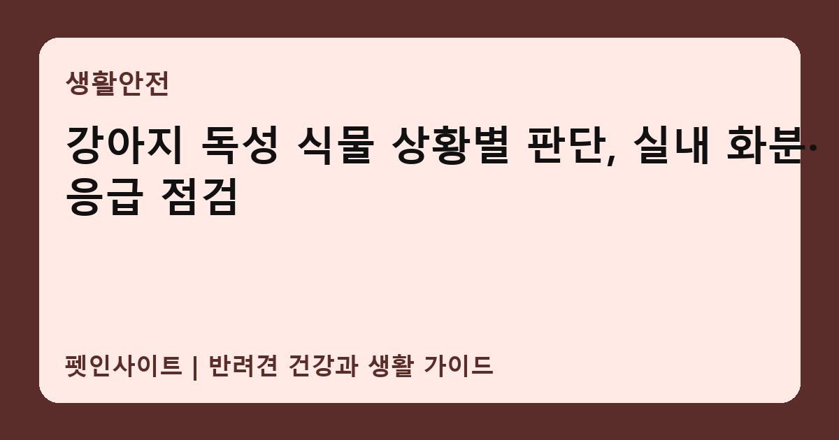 강아지 독성 식물 상황별 판단, 실내 화분·응급 점검 썸네일