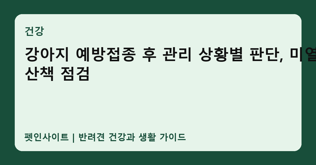 강아지 예방접종 후 관리 상황별 판단, 미열·산책 점검 썸네일