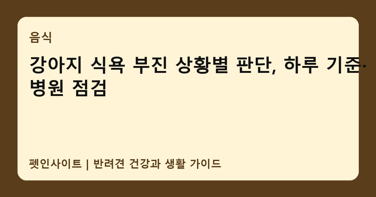 강아지 식욕 부진 상황별 판단, 하루 기준·병원 점검 썸네일