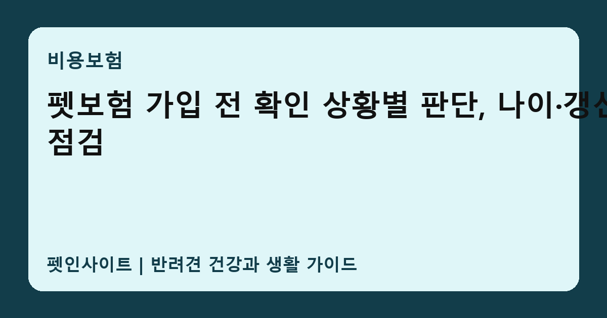 펫보험 가입 전 확인 상황별 판단, 나이·갱신 점검 썸네일