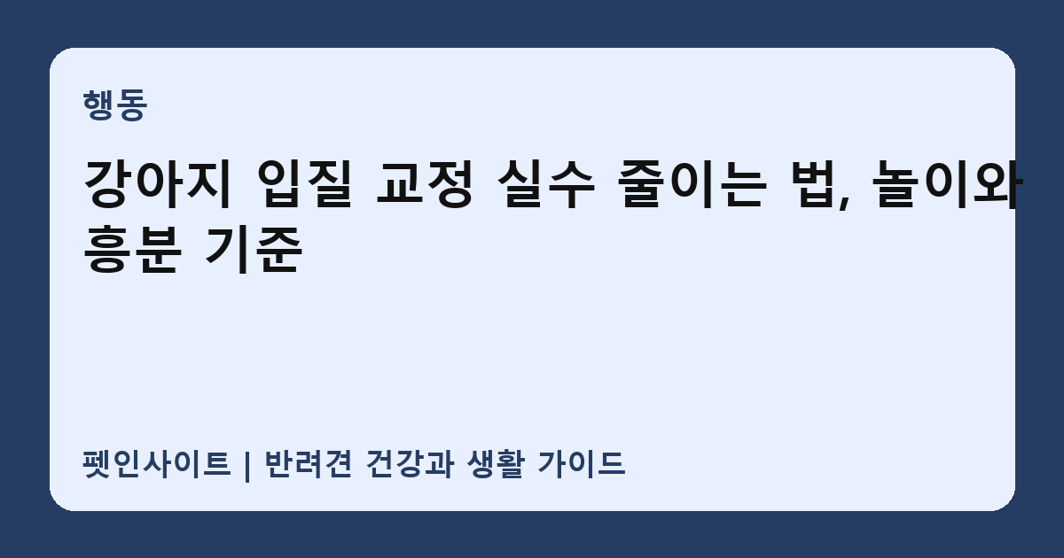 강아지 입질 교정 실수 줄이는 법, 놀이와 흥분 기준 썸네일