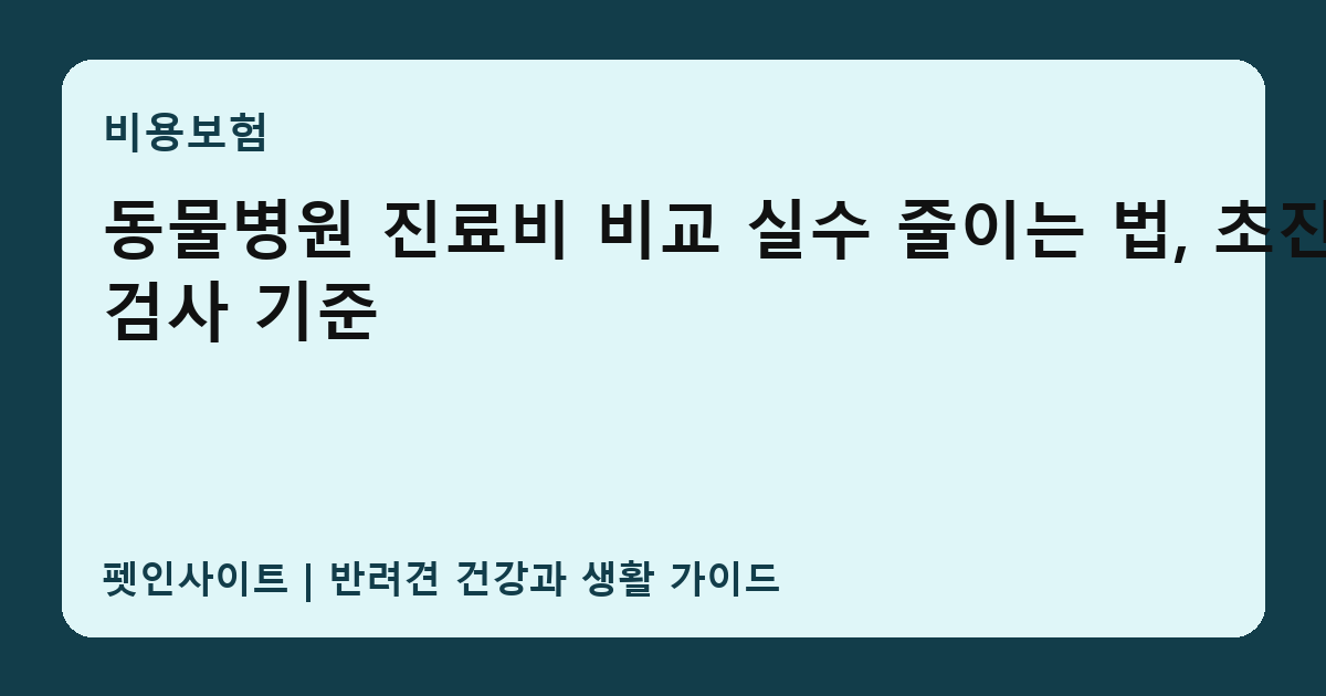 동물병원 진료비 비교 실수 줄이는 법, 초진와 검사 기준 썸네일