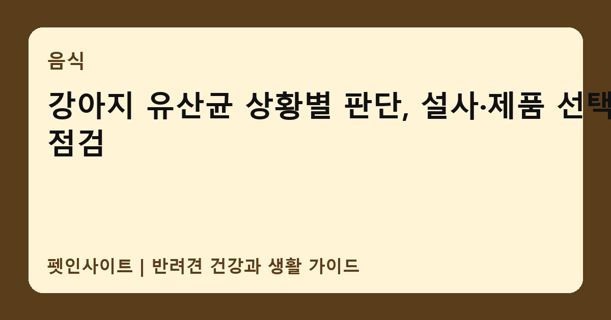 강아지 유산균 상황별 판단, 설사·제품 선택 점검 썸네일