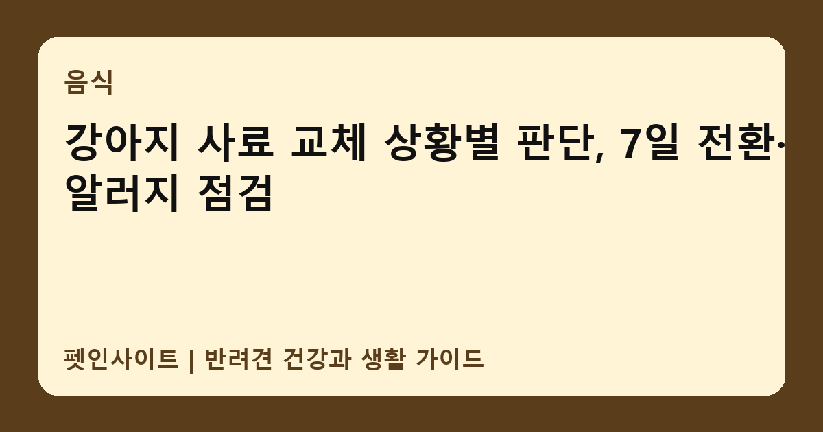강아지 사료 교체 상황별 판단, 7일 전환·알러지 점검 썸네일