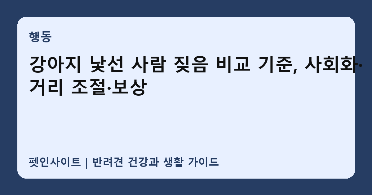 강아지 낯선 사람 짖음 비교 기준, 사회화·거리 조절·보상 썸네일