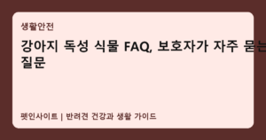 강아지 독성 식물 FAQ, 보호자가 자주 묻는 질문 썸네일