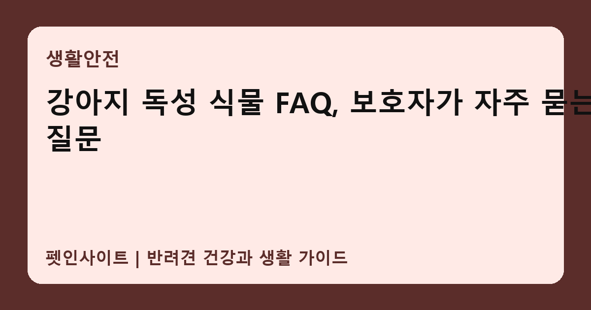 강아지 독성 식물 FAQ, 보호자가 자주 묻는 질문 썸네일
