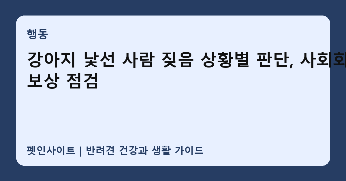 강아지 낯선 사람 짖음 상황별 판단, 사회화·보상 점검 썸네일