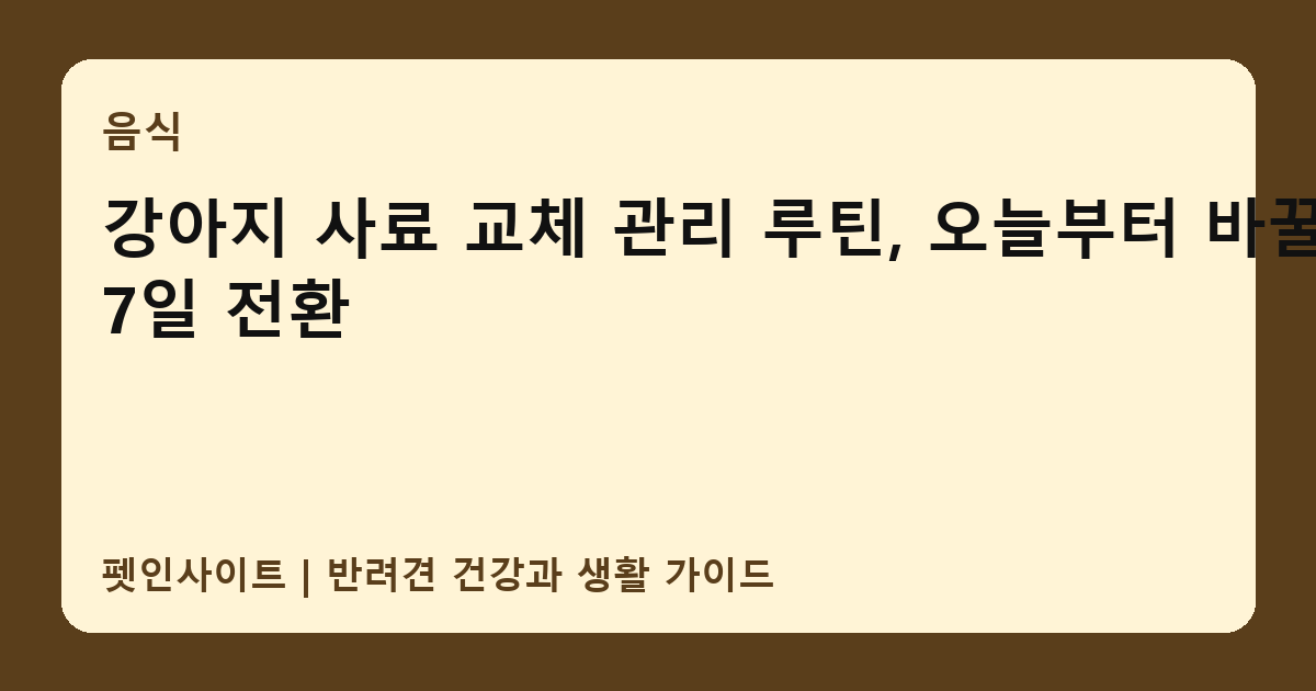 강아지 사료 교체 관리 루틴, 오늘부터 바꿀 7일 전환 썸네일