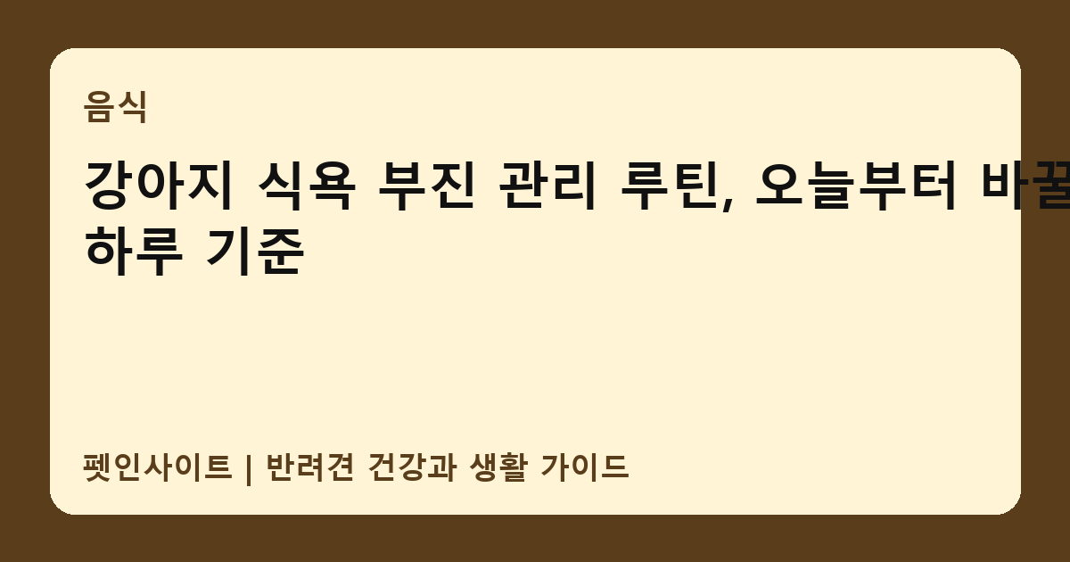 강아지 식욕 부진 관리 루틴, 오늘부터 바꿀 하루 기준 썸네일
