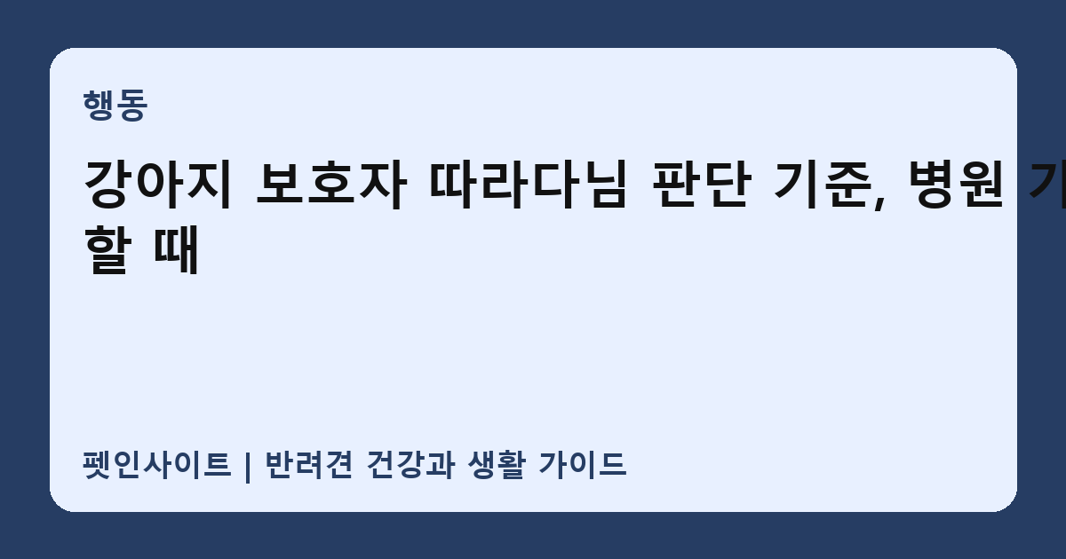강아지 보호자 따라다님 판단 기준, 병원 가야 할 때 썸네일
