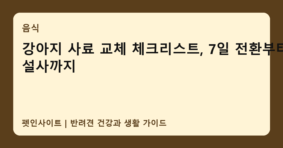 강아지 사료 교체 체크리스트, 7일 전환부터 설사까지 썸네일
