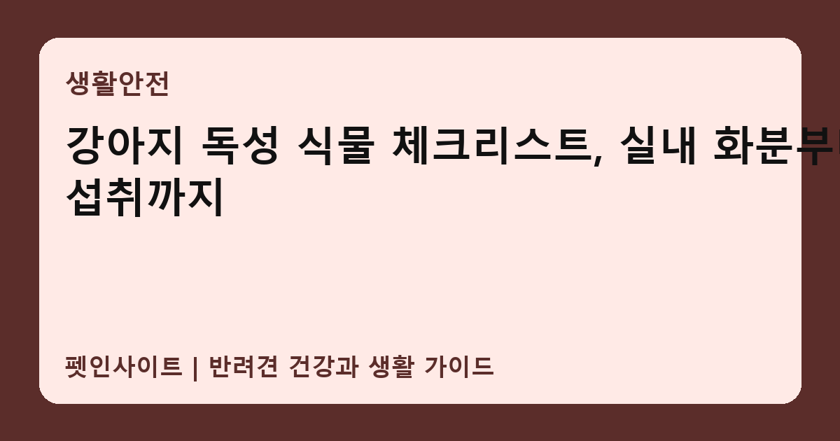 강아지 독성 식물 체크리스트, 실내 화분부터 섭취까지 썸네일