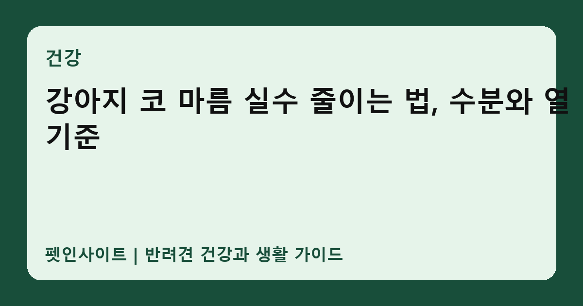 강아지 코 마름 실수 줄이는 법, 수분와 열 기준 썸네일