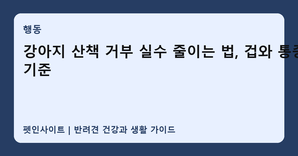 강아지 산책 거부 실수 줄이는 법, 겁와 통증 기준 썸네일