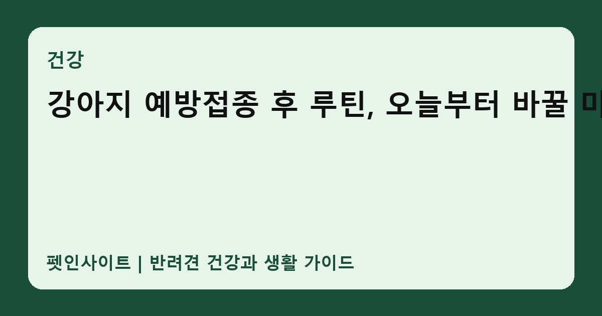 강아지 예방접종 후 루틴, 오늘부터 바꿀 미열 썸네일
